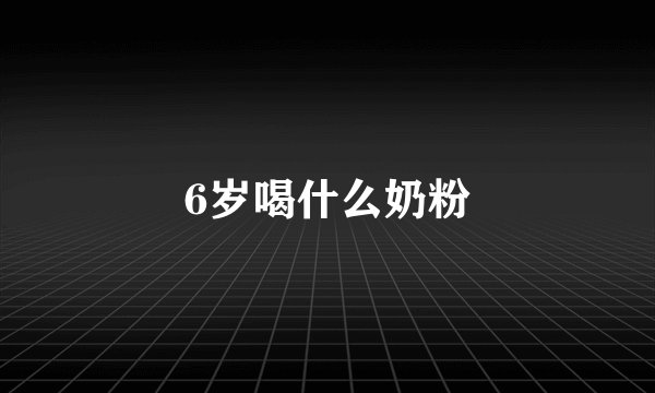 6岁喝什么奶粉