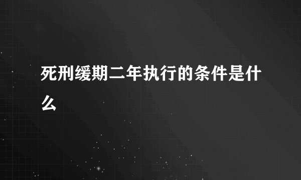 死刑缓期二年执行的条件是什么