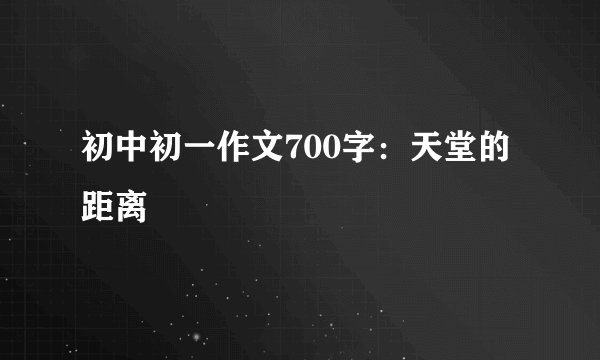 初中初一作文700字:天堂的距离