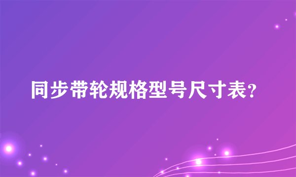 同步带轮规格型号尺寸表？