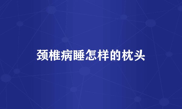 颈椎病睡怎样的枕头