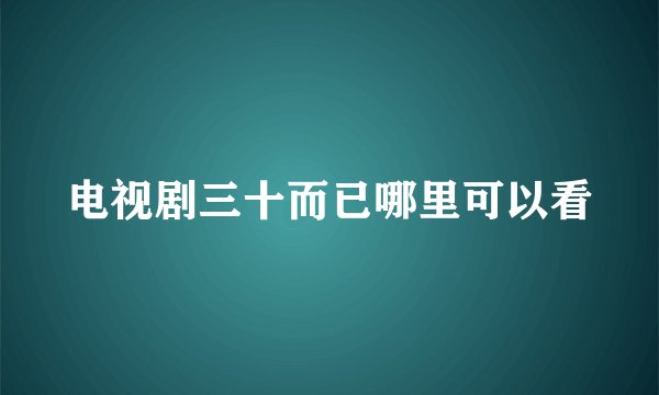 电视剧三十而已哪里可以看