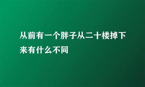 从前有一个胖子从二十楼掉下来有什么不同