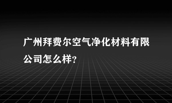 广州拜费尔空气净化材料有限公司怎么样?