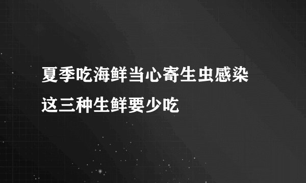 夏季吃海鲜当心寄生虫感染 这三种生鲜要少吃