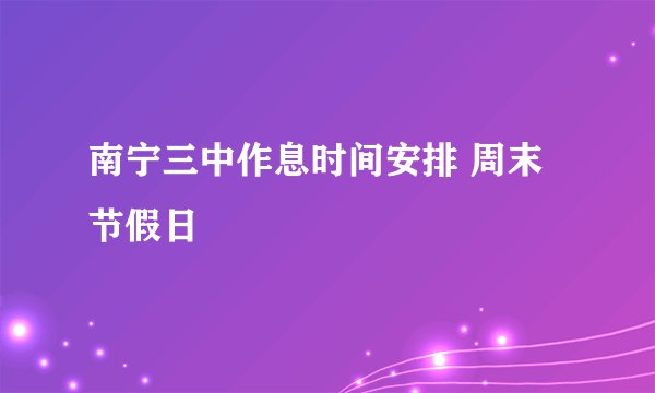 南宁三中作息时间安排 周末 节假日