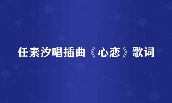 任素汐唱插曲《心恋》歌词