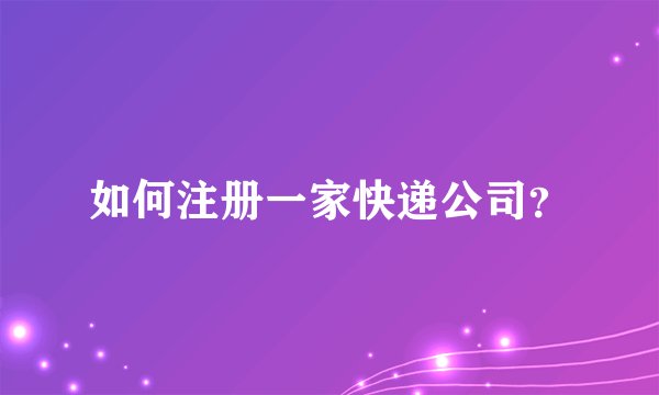 如何注册一家快递公司？