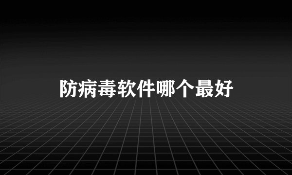 防病毒软件哪个最好