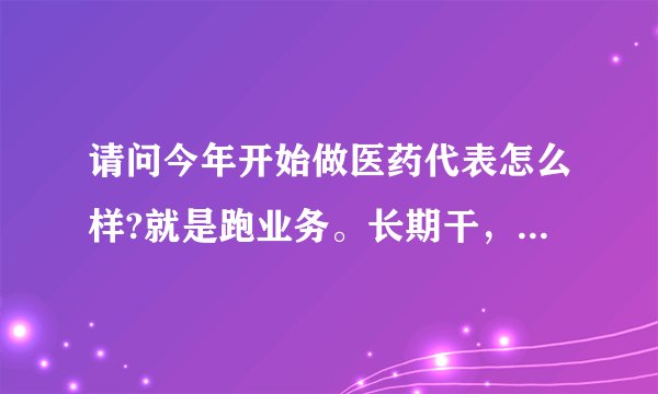 请问今年开始做医药代表怎么样?就是跑业务。长期干,干得好的话,能赚到8000-10000吗?谢谢?