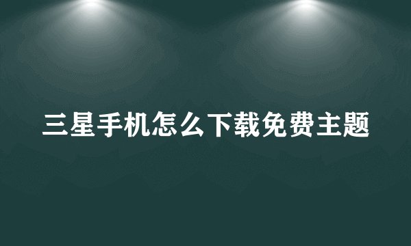三星手机怎么下载免费主题