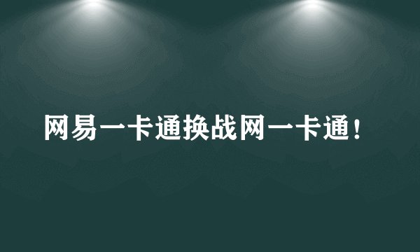 网易一卡通换战网一卡通！