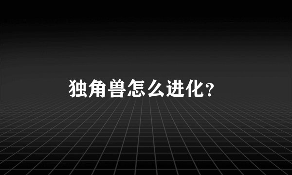 独角兽怎么进化？