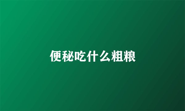 便秘吃什么粗粮