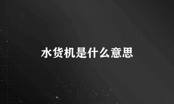 水货机是什么意思
