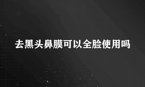 去黑头鼻膜可以全脸使用吗