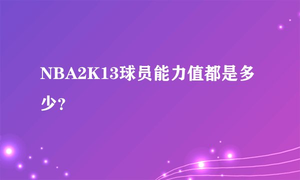 NBA2K13球员能力值都是多少？