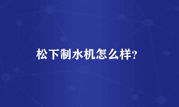 松下制水机怎么样？