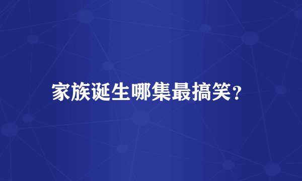 家族诞生哪集最搞笑？