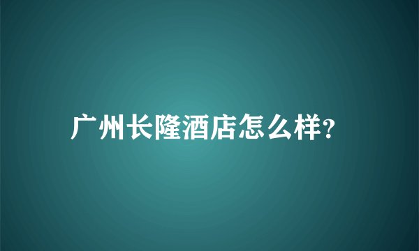 广州长隆酒店怎么样？