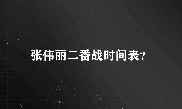张伟丽二番战时间表？