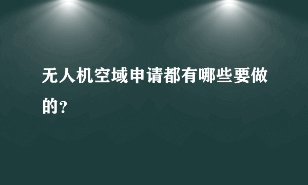 无人机空域申请都有哪些要做的？