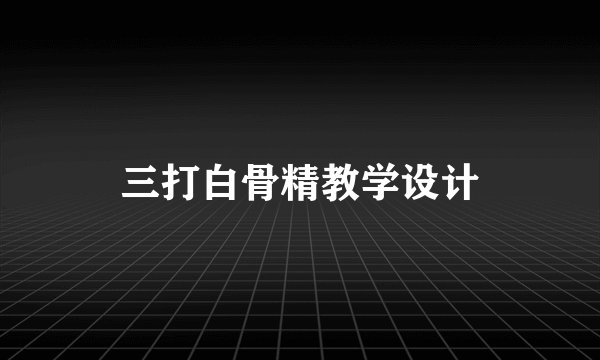 三打白骨精教学设计