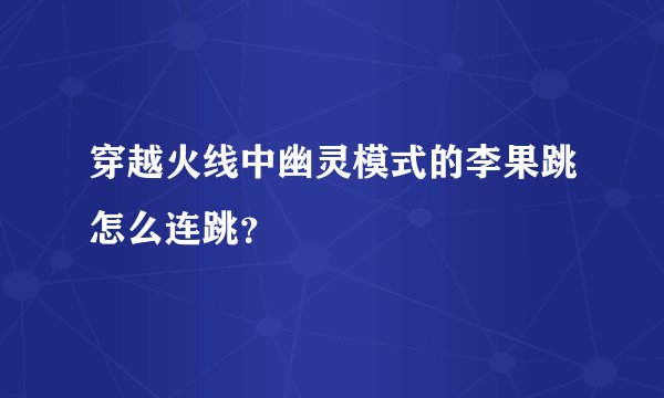 穿越火线中幽灵模式的李果跳怎么连跳？