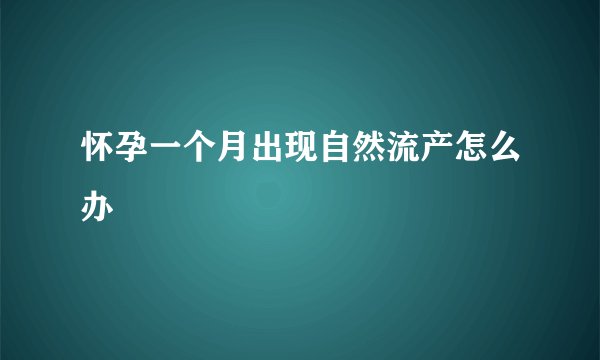 怀孕一个月出现自然流产怎么办