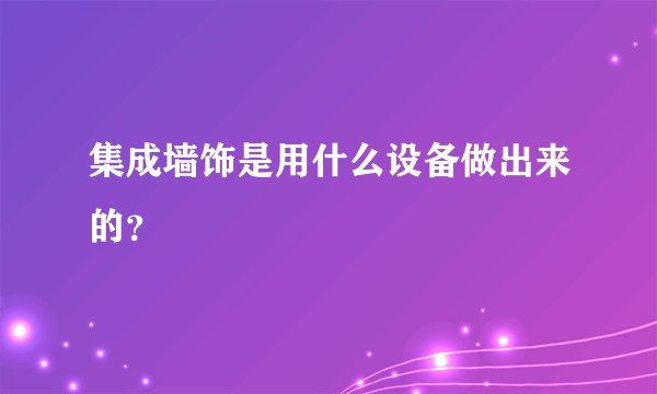 集成墙饰是用什么设备做出来的？