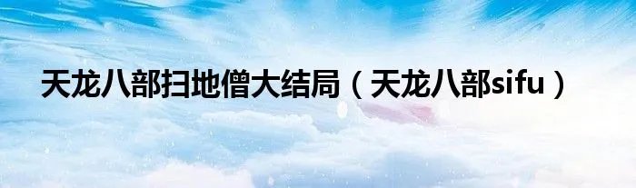 天龙八部扫地僧大结局（天龙八部sifu）
