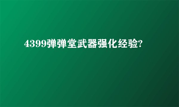 4399弹弹堂武器强化经验?