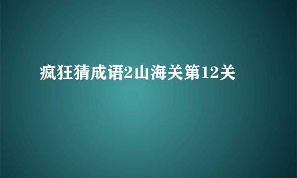 疯狂猜成语2山海关第12关