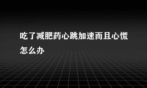 吃了减肥药心跳加速而且心慌怎么办