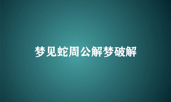 梦见蛇周公解梦破解
