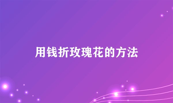 用钱折玫瑰花的方法