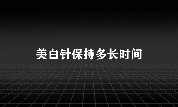 美白针保持多长时间