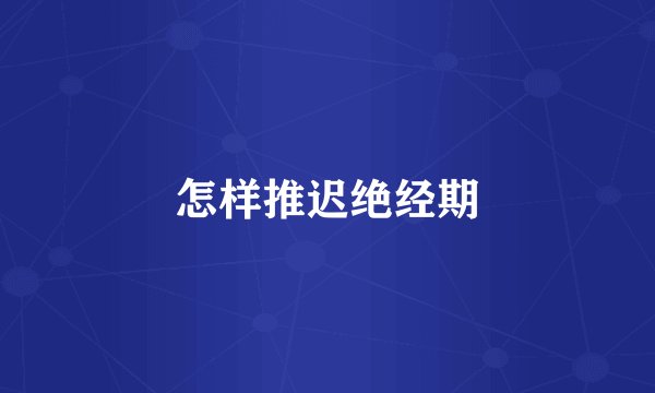 怎样推迟绝经期