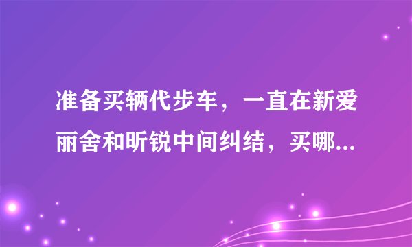 准备买辆代步车，一直在新爱丽舍和昕锐中间纠结，买哪款合适？