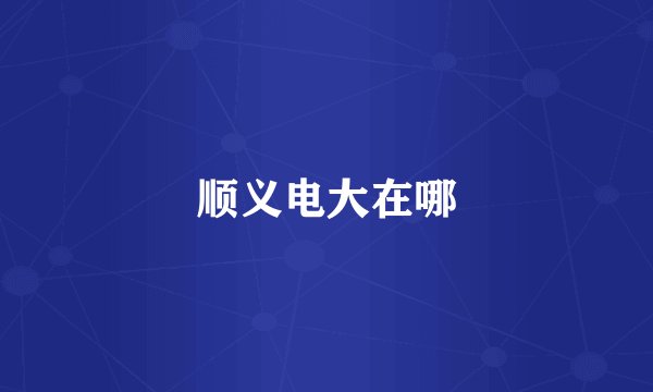 顺义电大在哪