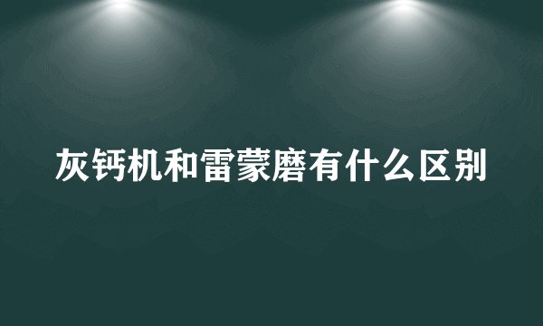 灰钙机和雷蒙磨有什么区别