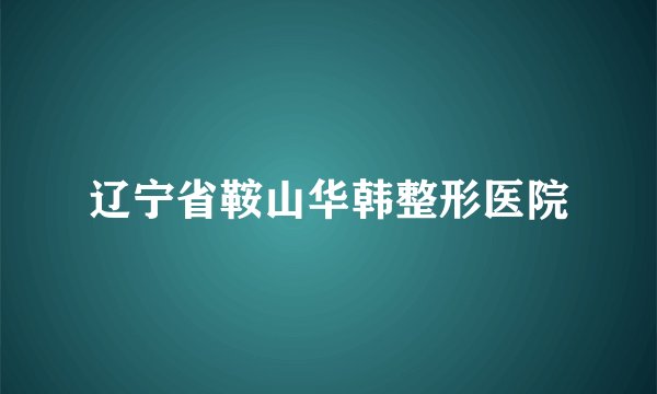 辽宁省鞍山华韩整形医院