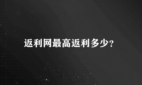 返利网最高返利多少?