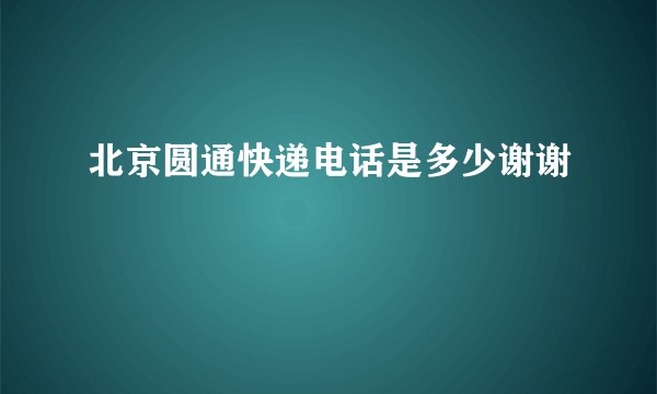 北京圆通快递电话是多少谢谢