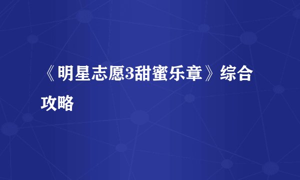 《明星志愿3甜蜜乐章》综合攻略