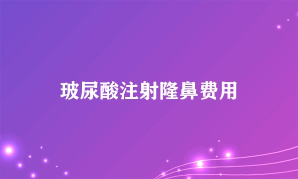 玻尿酸注射隆鼻费用