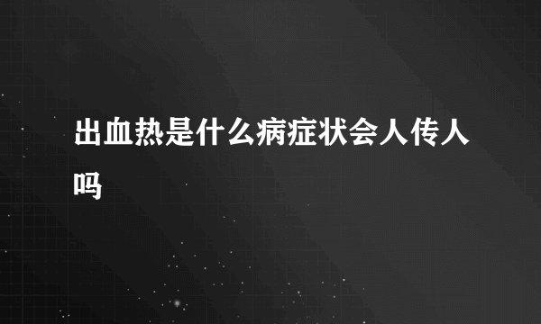出血热是什么病症状会人传人吗