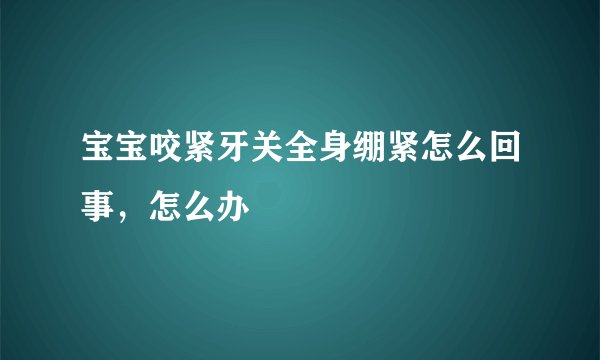 宝宝咬紧牙关全身绷紧怎么回事,怎么办