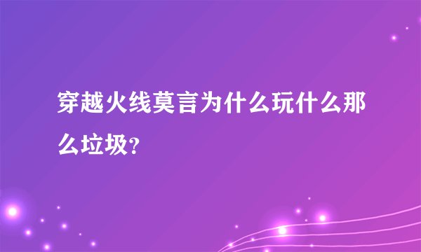 穿越火线莫言为什么玩什么那么垃圾？
