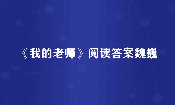 《我的老师》阅读答案魏巍
